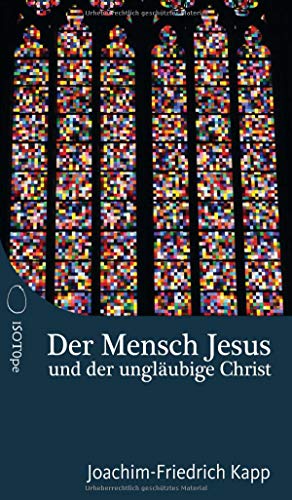 Der Mensch Jesus und der ungläubige Christ: Für Christen, die sich schwertun mit dem Glaubensbekenntnis. von ISOTOPE Media Verlag, Inh. Philipp Kapp