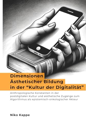Dimensionen Ästhetischer Bildung in der “Kultur der Digitalität”: Anthropologische Konstanten in der postdigitalen Kultur und aisthetische Zugänge zum Algorithmus als epistemisch-onkologischer Akteur