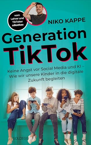 Generation TikTok: Keine Angst vor Social Media und KI – Wie wir unsere Kinder in die digitale Zukunft begleiten: Keine Angst vor Social Media und KI ... Digitalisierung und ihre Herausforderungen von Goldegg Verlag GmbH
