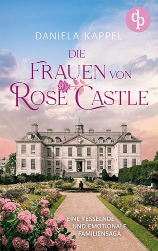 Die Frauen von Rose Castle | Eine fesselnde und emotionale Familiensaga von dp Verlag