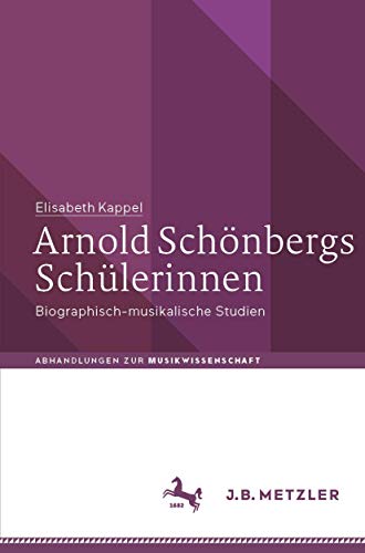 Arnold Schönbergs Schülerinnen: Biographisch-musikalische Studien (Abhandlungen zur Musikwissenschaft) von J.B. Metzler