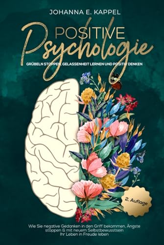 Positive Psychologie - Grübeln stoppen, Gelassenheit lernen und Positiv Denken: Wie Sie negative Gedanken in den Griff bekommen, Ängste stoppen und ... Selbstbewusstsein Ihr Leben in Freude leben von Independently published