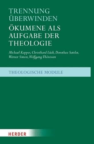 Trennung überwinden: Ökumene als Aufgabe der Theologie (Theologische Module)