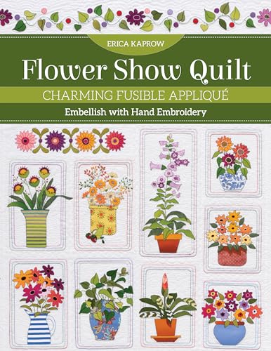 Flower Show Quilt: Charming Fusible Appliqué: Embellish With Hand Embroidery von C & T Publishing