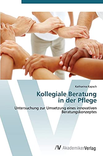 Kollegiale Beratung in der Pflege: Untersuchung zur Umsetzung eines innovativen Beratungskonzeptes