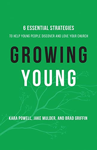 Growing Young: Six Essential Strategies to Help Young People Discover and Love Your Church Growing Young: Six Essential Strategies to Help Young People Discover and Love Your Church