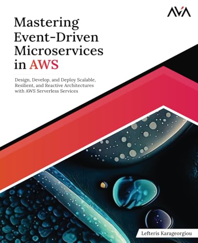 Mastering Event-Driven Microservices in AWS: Design, Develop, and Deploy Scalable, Resilient, and Reactive Architectures with AWS Serverless Services (English Edition)