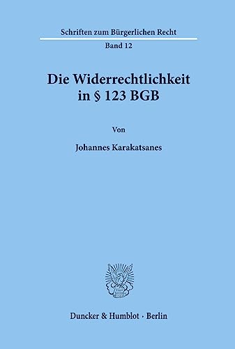 Die Widerrechtlichkeit in § 123 BGB. (Schriften zum Bürgerlichen Recht, Band 12)