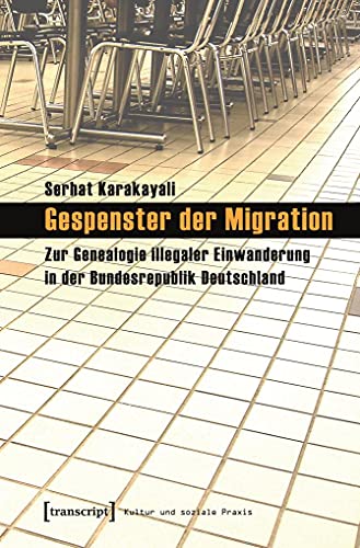 Gespenster der Migration: Zur Genealogie illegaler Einwanderung in der Bundesrepublik Deutschland (Kultur und soziale Praxis)