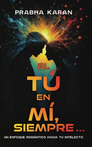 El Tú En Mí, Siempre...: Un Enfoque Romántico Hacia Tu Intelecto von PublishDrive