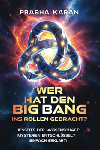 Wer Hat Den Big Bang Ins Rollen Gebracht?: Jenseits der Wissenschaft: Mysterien entschlüsselt – einfach erklärt! von PublishDrive