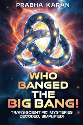 Who Banged the Big Bang!: Trans-scientific Mysteries: Decoded, Simplified! von Independently published