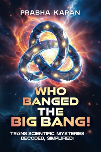 Who Banged the Big Bang!: Trans-scientific Mysteries: Decoded, Simplified! von Independently published