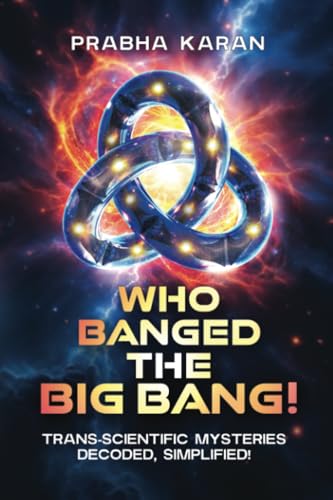 Who Banged the Big Bang!: Trans-Scientific Mysteries: Decoded, Simplified von PublishDrive