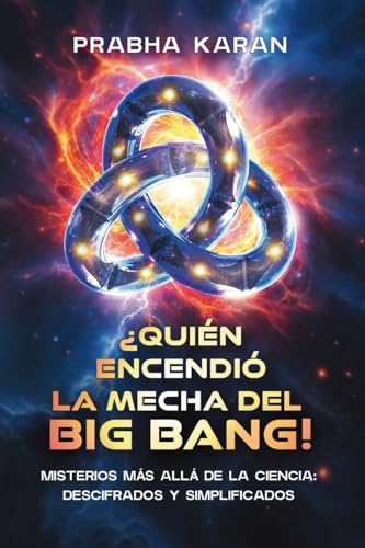 ¿Quién Encendió La Mecha Del Big Bang!: Misterios Más Allá De La Ciencia: Descifrados Y Simplificados von PublishDrive