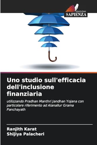 Uno studio sull'efficacia dell'inclusione finanziaria: utilizzando Pradhan Manthri Jandhan Yojana con particolare riferimento ad Alanallur Grama Panchayath von Edizioni Sapienza