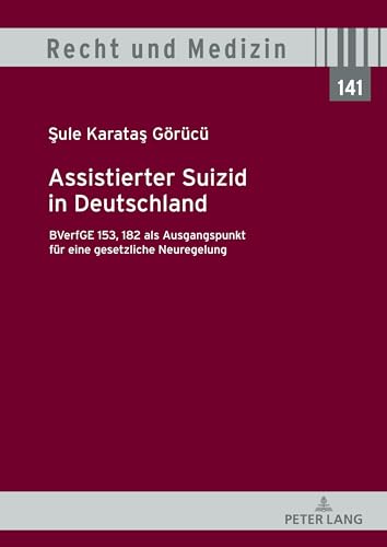 Assistierter Suizid in Deutschland, BVerfGE 153, 182 als Ausgangspunkt für eine gesetzliche Neuregelung (Recht und Medizin, Band 141) von Peter Lang