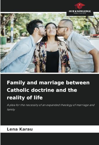 Family and marriage between Catholic doctrine and the reality of life: A plea for the necessity of an expanded theology of marriage and family von Our Knowledge Publishing