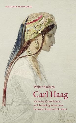 Carl Haag: Victorian Court Painter and Travelling Adventurer between Orient and Occident von Deutscher Kunstverlag
