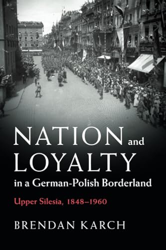 Nation and Loyalty in a German-Polish Borderland: Upper Silesia, 1848-1960 (Publications of the German Historical Institute) von Cambridge University Press