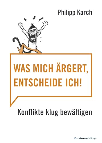 Was mich ärgert, entscheide ich: Konflikte klug bewältigen von BusinessVillage GmbH