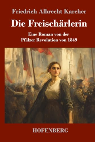 Die Freischärlerin: Eine Roman von der Pfälzer Revolution von 1849 von Henricus - Edition Deutsche Klassik GmbH