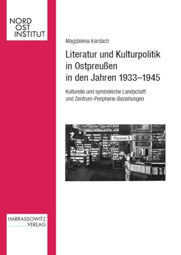 Literatur und Kulturpolitik in Ostpreußen in den Jahren 1933–1945: Kulturelle und symbolische Landschaft im Kontext von Zentrum-Peripherie-Beziehungen (Veröffentlichungen des Nordost-Instituts) von Harrassowitz Verlag
