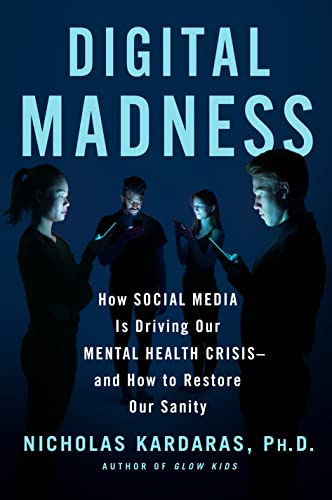 Digital Madness: How Social Media Is Driving Our Mental Health Crisis -- and How to Restore Our Sanity