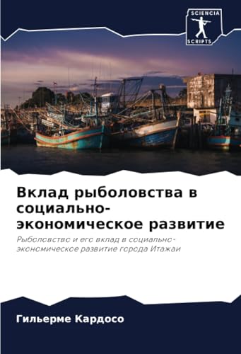 Вклад рыболовства в социально-экономическое развитие: Рыболовство и его вклад в социально-экономическое развитие города Итажаи: Rybolowstwo i ego ... razwitie goroda Itazhai von Sciencia Scripts