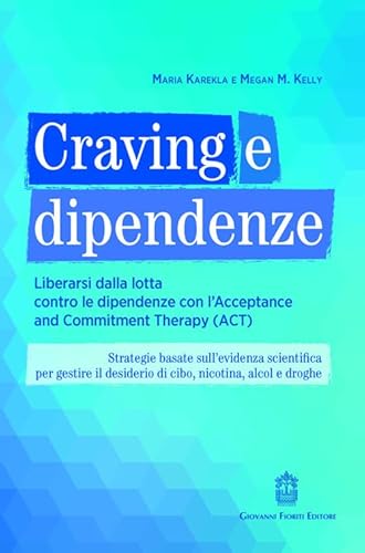 Craving e dipendenze. Liberarsi dalla lotta contro le dipendenze con l'Acceptance and Commitment Therapy (ACT)