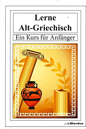 Lerne Alt-Griechisch: Ein Kurs für Anfänger: Ein Kurs für Anfänger / Neuausgabe von Kloeden V. Kg