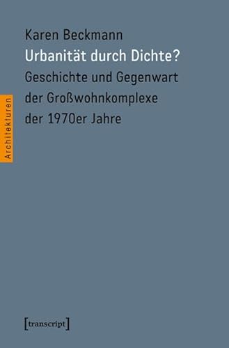 Urbanität durch Dichte?: Geschichte und Gegenwart der Großwohnkomplexe der 1970er Jahre (Architekturen)