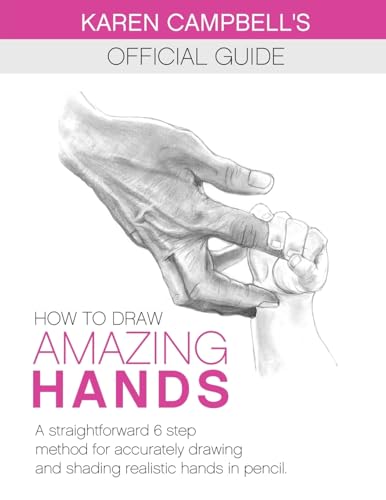 How to Draw AMAZING Hands: A Straightforward 6 Step Method for Accurately Drawing and Shading Realistic Hands in Pencil. (Karen Campbell's Official Drawing Guide, Band 2)