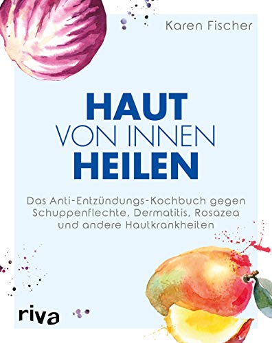 Haut von innen heilen: Das Anti-Entzündungs-Kochbuch gegen Schuppenflechte, Dermatitis, Rosazea und andere Hautkrankheiten von Riva
