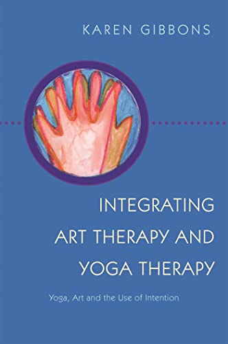 Integrating Art Therapy and Yoga Therapy: Yoga, Art, and the Use of Intention Integrating Art Therapy and Yoga Therapy: Yoga, Art, and the Use of Intention