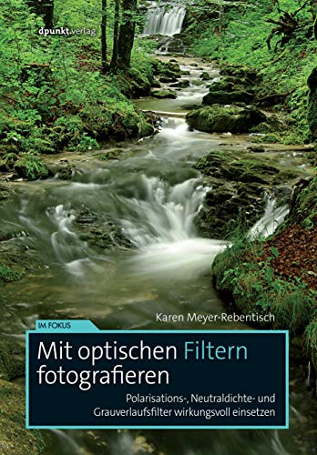 Mit optischen Filtern fotografieren: Polarisations-, Neutraldichte- und Grauverlaufsfilter wirkungsvoll einsetzen (Im Fokus) von Dpunkt.Verlag GmbH