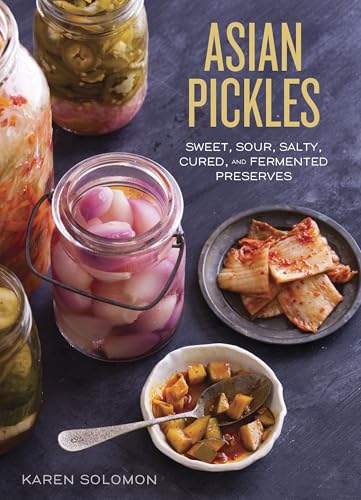 Asian Pickles: Sweet, Sour, Salty, Cured, and Fermented Preserves from Korea, Japan, China, India, and Beyond [A Cookbook]