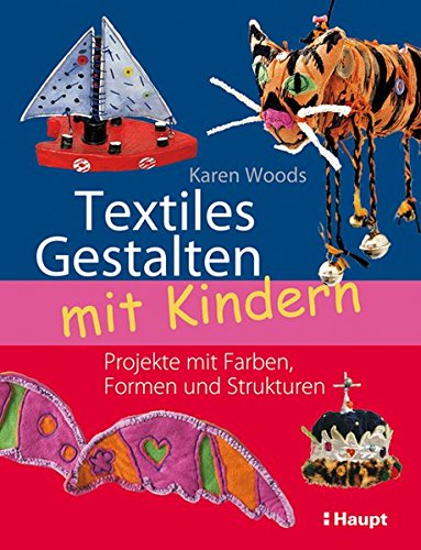 Textiles Gestalten mit Kindern: Projekte mit Farben, Formen und Strukturen
