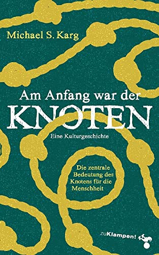 Am Anfang war der Knoten: Die zentrale Bedeutung des Knotens für die Menschheit. Eine Kulturgeschichte von zu Klampen Verlag