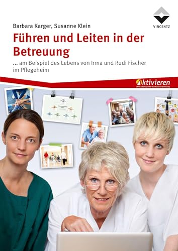Führen und Leiten in der Betreuung: ... am Beispiel des Lebens von Irma und Rudi Fischer im Pflegeheim Führen und Leiten in der Betreuung: ... am Beispiel des Lebens von Irma und Rudi Fischer im Pflegeheim