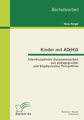 Kinder mit AD(H)S - Interdisziplinäre Zusammenarbeit aus pädagogischer und biophysischer Perspektive: Interdisziplinäre Zusammenarbeit aus pädagogischer und biophysischer Perspektive. Bachelorarbeit von Bachelor + Master Publish