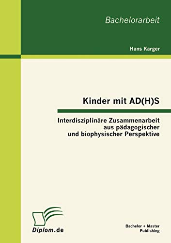 Kinder mit AD(H)S - Interdisziplinäre Zusammenarbeit aus pädagogischer und biophysischer Perspektive: Interdisziplinäre Zusammenarbeit aus pädagogischer und biophysischer Perspektive. Bachelorarbeit