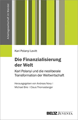 Die Finanzialisierung der Welt: Karl Polanyi und die neoliberale Transformation der Weltwirtschaft (Arbeitsgesellschaft im Wandel) von Beltz