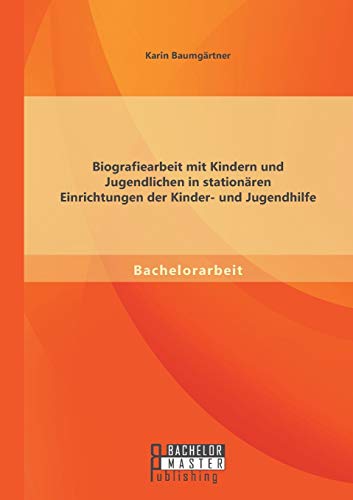 Biografiearbeit mit Kindern und Jugendlichen in stationären Einrichtungen der Kinder- und Jugendhilfe von Bachelor + Master Publ.