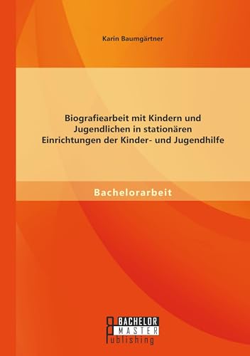 Biografiearbeit mit Kindern und Jugendlichen in stationären Einrichtungen der Kinder- und Jugendhilfe Biografiearbeit mit Kindern und Jugendlichen in stationären Einrichtungen der Kinder- und Jugendhilfe von Bachelor + Master Publ.