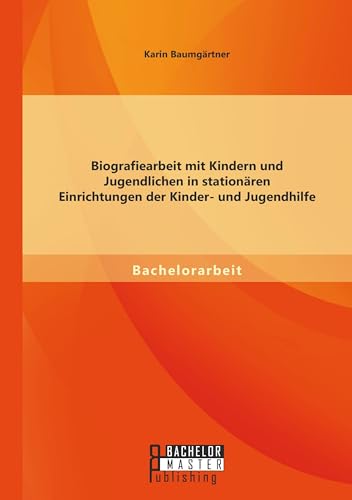 Biografiearbeit mit Kindern und Jugendlichen in stationären Einrichtungen der Kinder- und Jugendhilfe von Bachelor + Master Publ.