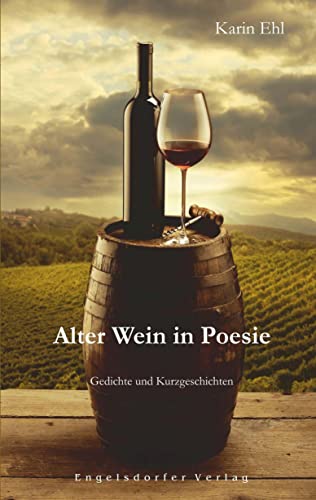 Alter Wein in Poesie: Gedichte und Kurzgeschichten Alter Wein in Poesie: Gedichte und Kurzgeschichten von Engelsdorfer Verlag