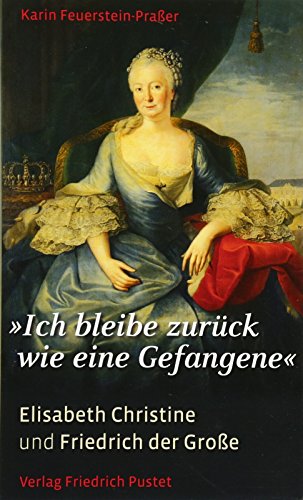 „Ich bleibe zurück wie eine Gefangene“: Elisabeth Christine und Friedrich der Große (Biografien)