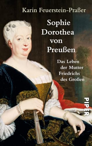 Sophie Dorothea von Preußen: Das Leben der Mutter Friedrichs des Großen | Die erste Biografie der einflussreichen Königin von PIPER