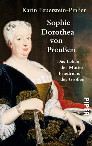 Sophie Dorothea von Preußen: Das Leben der Mutter Friedrichs des Großen | Die erste Biografie der einflussreichen Königin von Piper Verlag GmbH